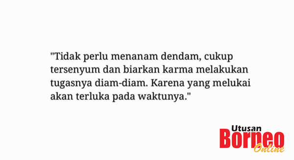 Siapa  yang buat baik akan menerima pembalasan baik, siapa yang melakukan kejahatan akan dibalas dengan kejahatan.